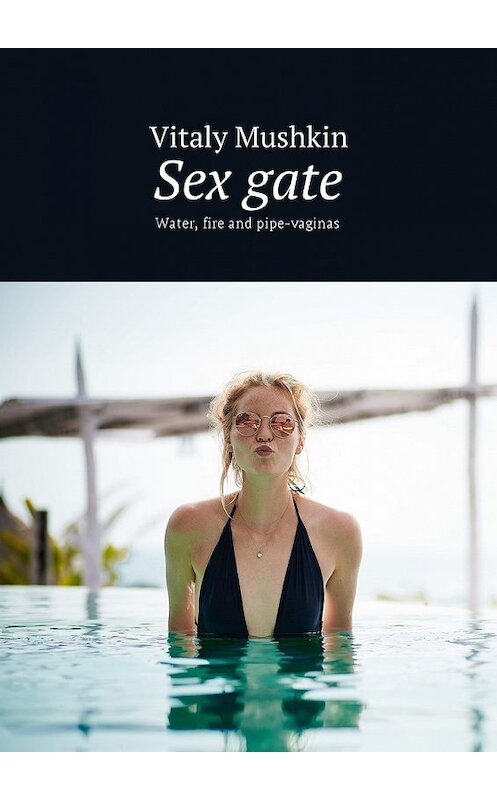 Обложка книги «Sex gate. Water, fire and pipe-vaginas» автора Виталия Мушкина. ISBN 9785449045096.