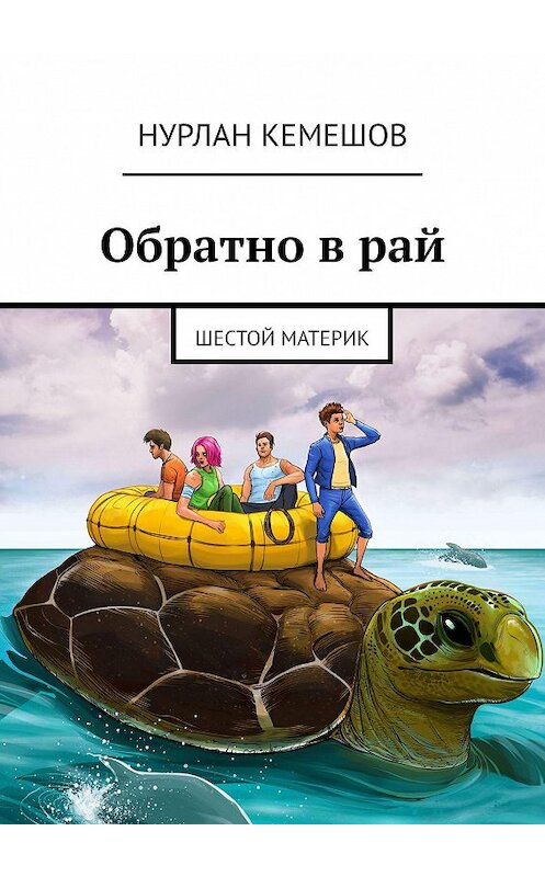 Обложка книги «Обратно в рай. Шестой материк» автора Нурлана Кемешова. ISBN 9785449033895.