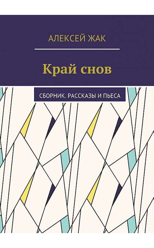 Обложка книги «Край снов. Сборник. Рассказы и пьеса» автора Алексея Жака. ISBN 9785448349829.