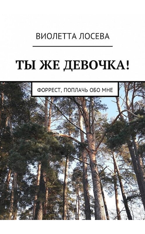 Обложка книги «Ты же девочка! Форрест, поплачь обо мне» автора Виолетти Лосевы. ISBN 9785449043726.