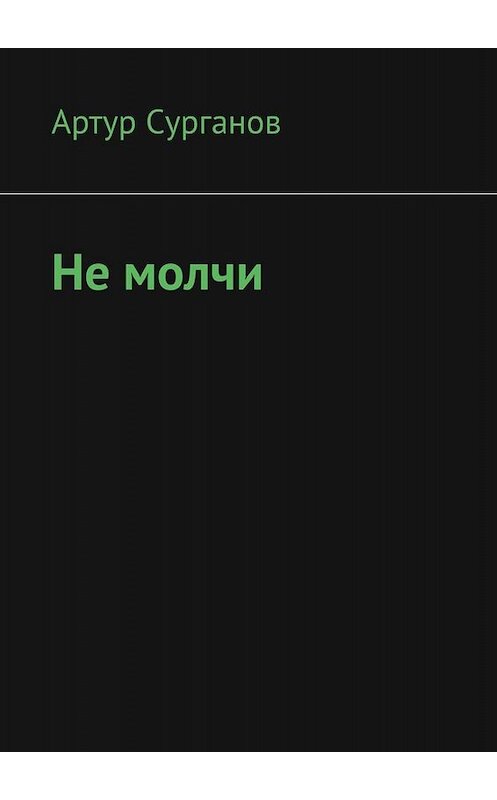 Обложка книги «Не молчи» автора Артура Сурганова. ISBN 9785005040374.