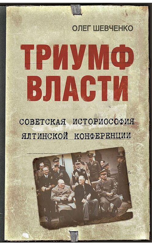 Обложка книги «Триумф власти. Советская историософия Ялтинской конференции» автора Олег Шевченко издание 2019 года. ISBN 9785907255272.