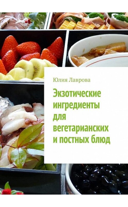 Обложка книги «Экзотические ингредиенты для вегетарианских и постных блюд» автора Юлии Лавровы. ISBN 9785005049834.