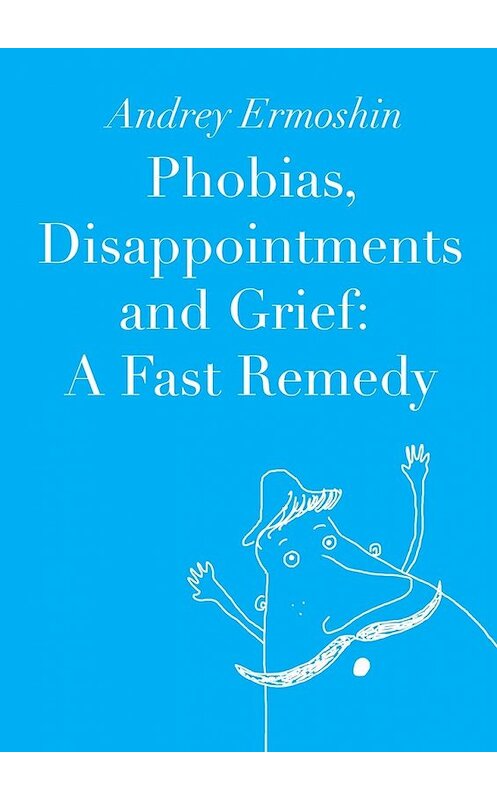 Обложка книги «Phobias, Disappointments and Grief: A Fast Remedy» автора Andrey Ermoshin. ISBN 9785448385834.