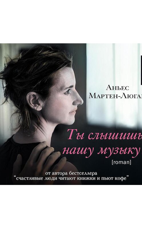Обложка аудиокниги «Ты слышишь нашу музыку?» автора Аньеса Мартен-Люгана.