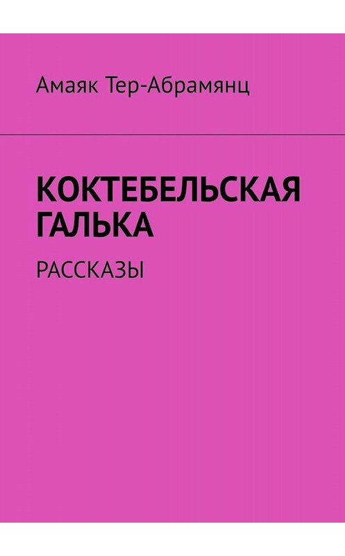 Обложка книги «Коктебельская галька. Рассказы» автора Амаяка Тер-Абрамянца. ISBN 9785449680594.