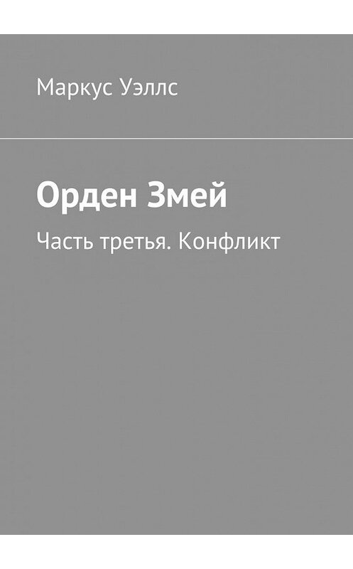 Обложка книги «Орден Змей. Часть третья. Конфликт» автора Маркуса Уэллса. ISBN 9785448558849.