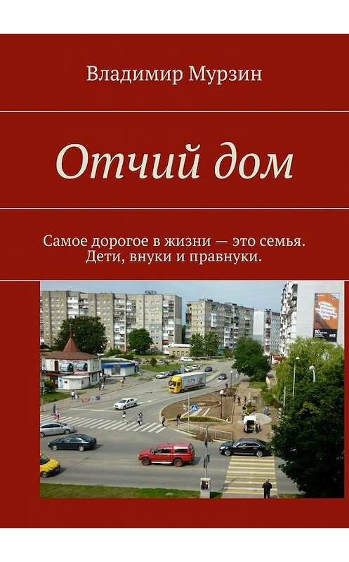 Обложка книги «Отчий дом. Самое дорогое в жизни – это семья. Дети, внуки и правнуки» автора Владимира Мурзина. ISBN 9785448388699.