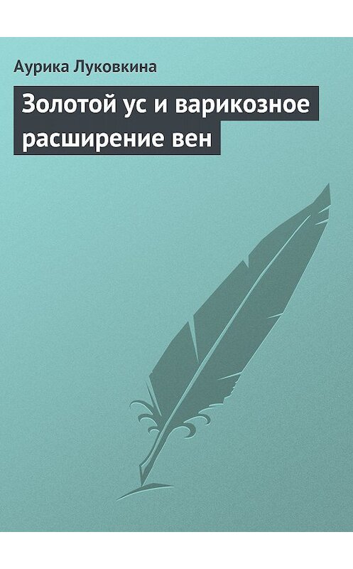 Обложка книги «Золотой ус и варикозное расширение вен» автора Аурики Луковкины издание 2013 года.