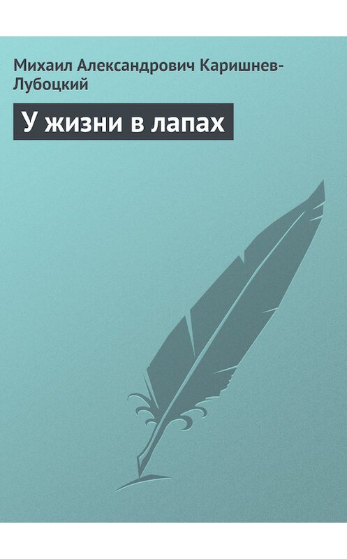 Обложка книги «У жизни в лапах» автора Михаила Каришнев-Лубоцкия.
