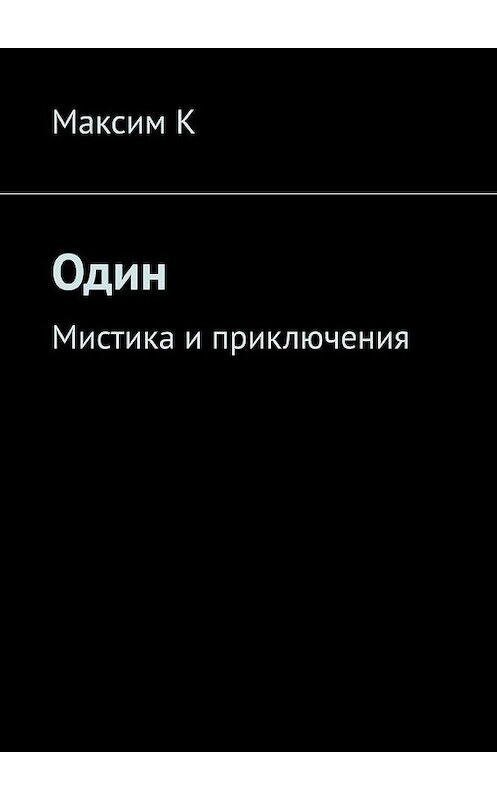 Обложка книги «Один. Мистика и приключения» автора Максима Ка. ISBN 9785449899491.