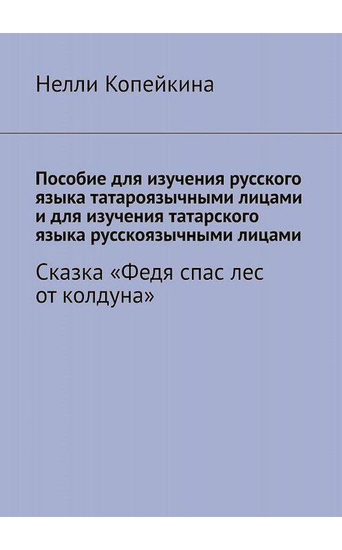 Обложка книги «Пособие для изучения русского языка татароязычными лицами и для изучения татарского языка русскоязычными лицами. Сказка «Федя спас лес от колдуна»» автора Найли Копейкины. ISBN 9785005002907.