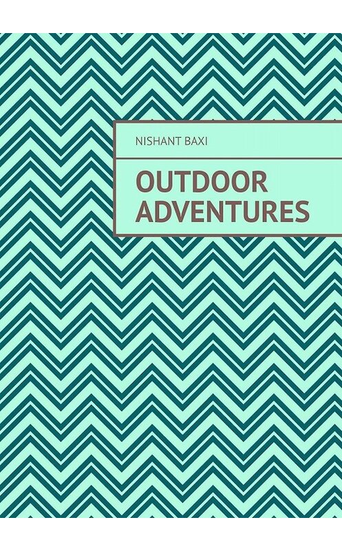 Обложка книги «Outdoor Adventures» автора Nishant Baxi. ISBN 9785005026965.