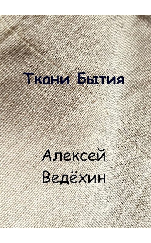 Обложка книги «Ткани Бытия» автора Алексея Ведёхина. ISBN 9785448566875.