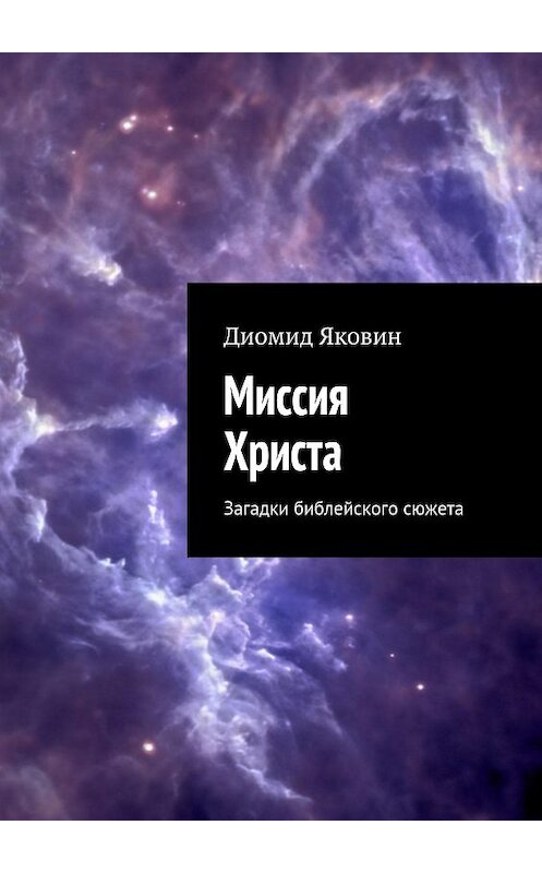 Обложка книги «Миссия Христа. Загадки библейского сюжета» автора Диомида Яковина. ISBN 9785447403324.