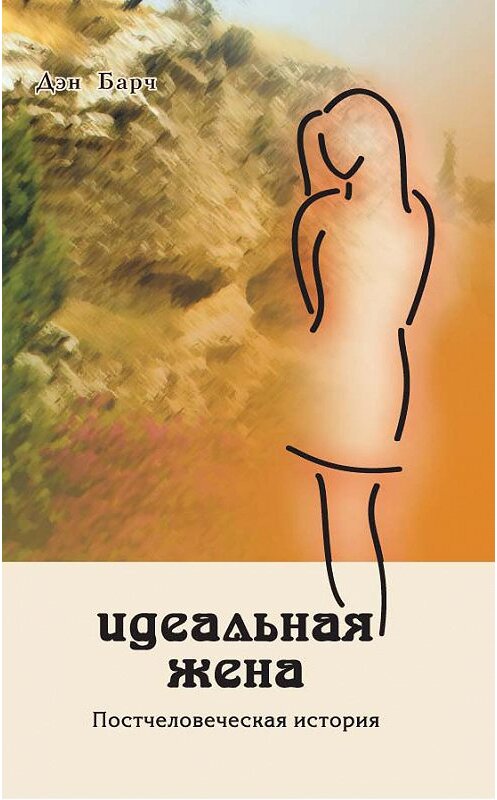 Обложка книги «Идеальная жена. Постчеловеческая история» автора Дмитрия Барчука издание 2013 года. ISBN 9785944762801.