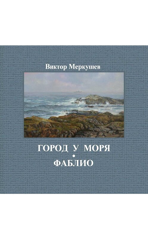 Обложка книги «Город у моря. Фаблио (сборник)» автора Виктора Меркушева издание 2011 года. ISBN 9785916380331.