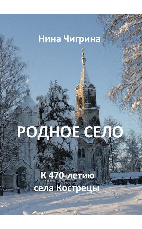 Обложка книги «Родное село. К 470-летию села Кострецы» автора Ниной Чигрины. ISBN 9785448509780.