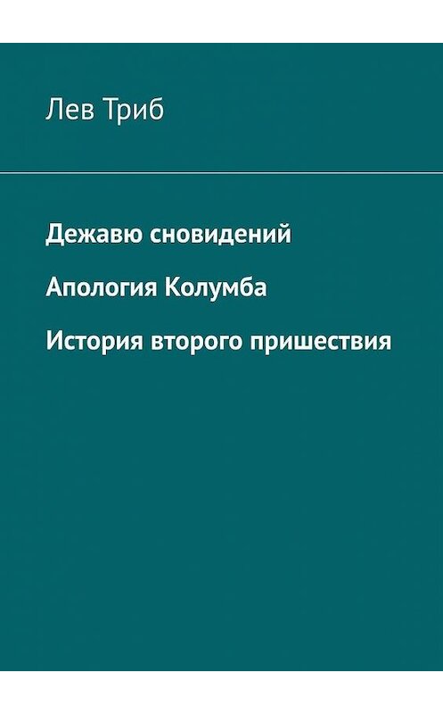 Обложка книги «Дежавю сновидений. Апология Колумба. История второго пришествия» автора Лева Триба. ISBN 9785005050281.