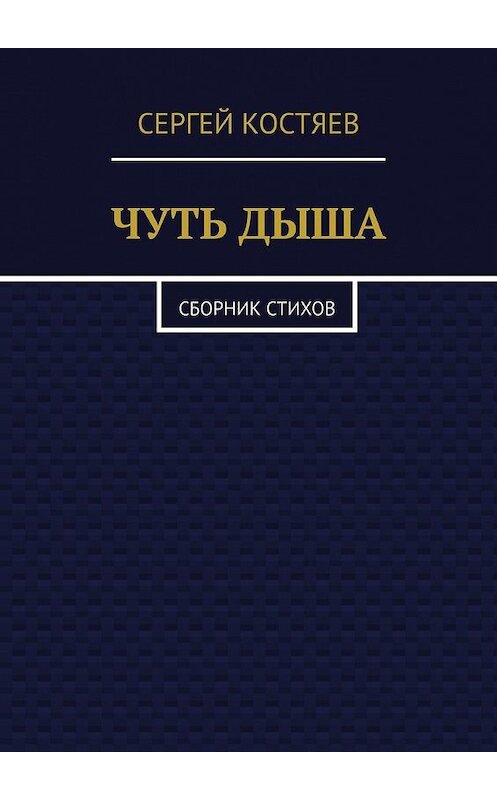 Обложка книги «Чуть дыша. Сборник стихов» автора Сергея Костяева. ISBN 9785449623485.