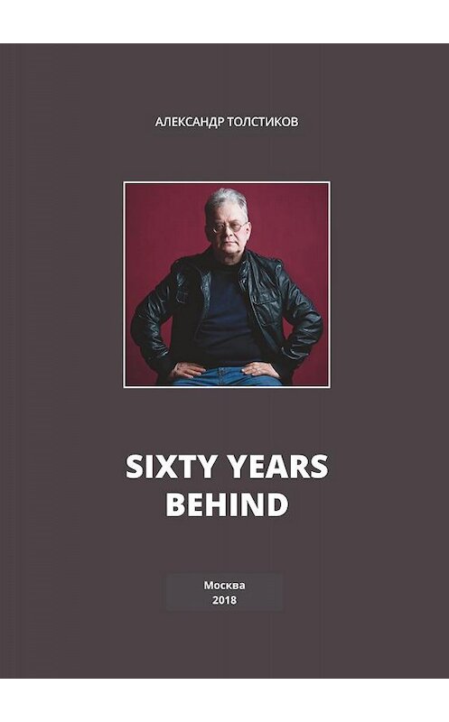 Обложка книги «Sixty Years Behind» автора Александра Толстикова издание 2018 года. ISBN 9785000588031.