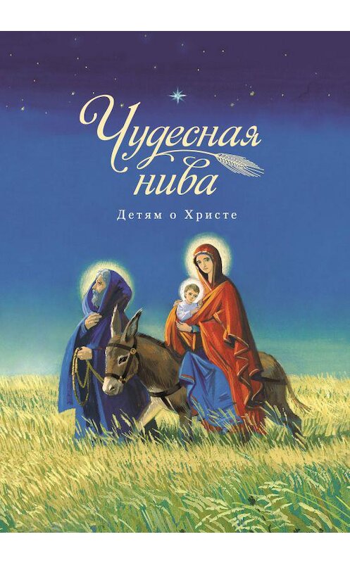 Обложка книги «Чудесная нива. Детям о Христе» автора Сборника издание 2016 года. ISBN 9785906793331.