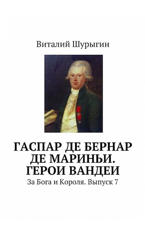 Обложка книги «Гаспар де Бернар де Мариньи. Герои Вандеи. За Бога и Короля. Выпуск 7» автора Виталия Шурыгина. ISBN 9785447483043.