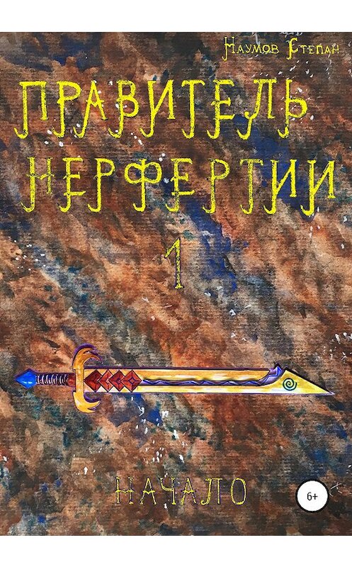 Обложка книги «Правитель Нерфертии. Часть 1. Начало» автора Степана Наумова издание 2020 года.