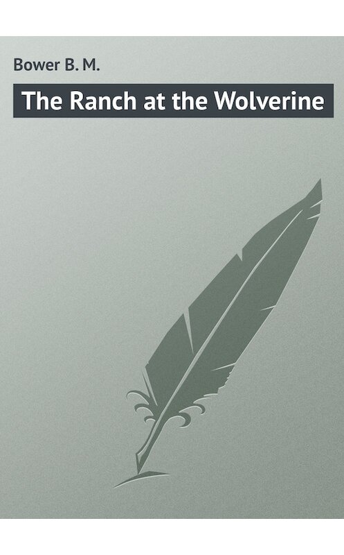 Обложка книги «The Ranch at the Wolverine» автора B. Bower.