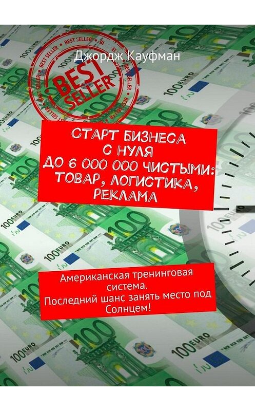 Обложка книги «Старт бизнеса с нуля до 6 000 000 чистыми: товар, логистика, реклама. Американская тренинговая система. Последний шанс занять место под Солнцем!» автора Джорджа Кауфмана. ISBN 9785449676559.