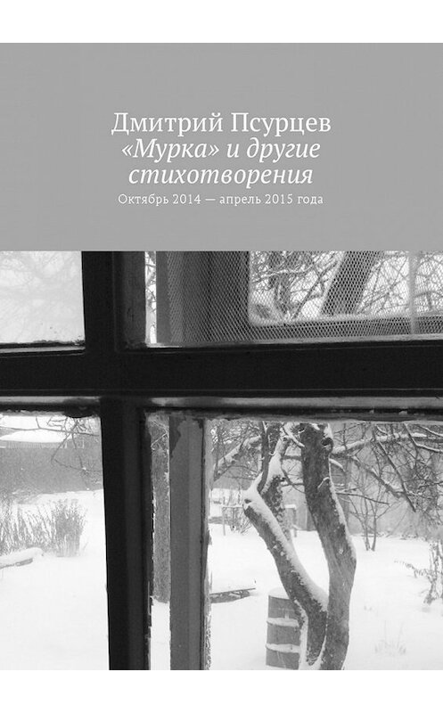 Обложка книги ««Мурка» и другие стихотворения. Октябрь 2014 – апрель 2015 года» автора Дмитрия Псурцева. ISBN 9785449052759.