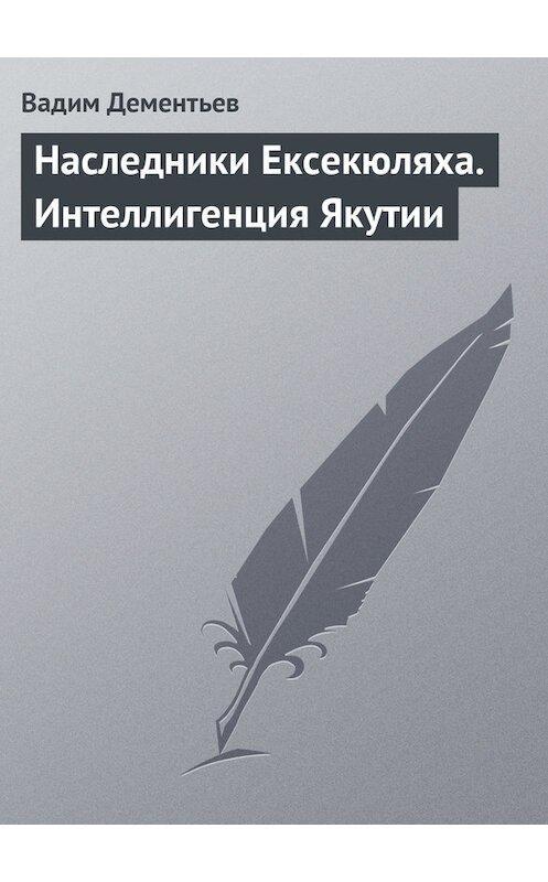 Обложка книги «Наследники Ексекюляха. Интеллигенция Якутии» автора Вадима Дементьева издание 2009 года. ISBN 9785880102570.