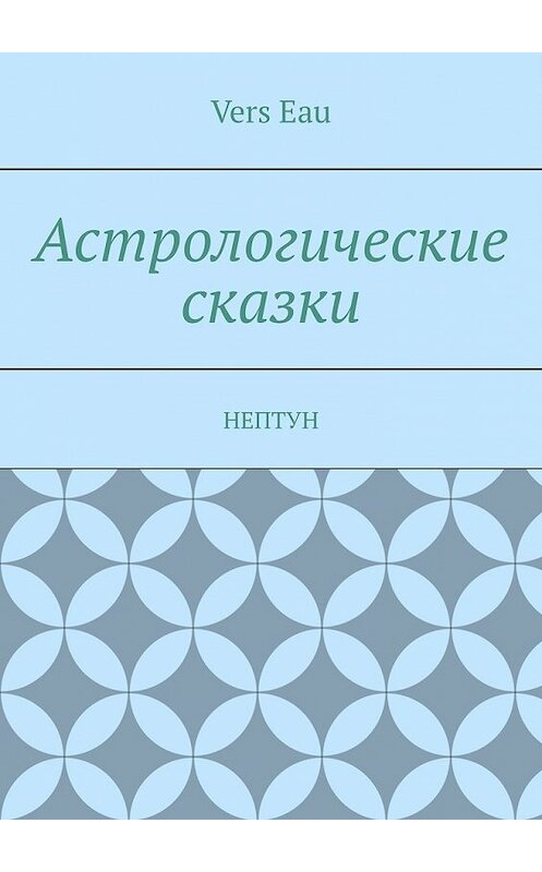 Обложка книги «Астрологические сказки. Нептун» автора Vers eau. ISBN 9785449398987.