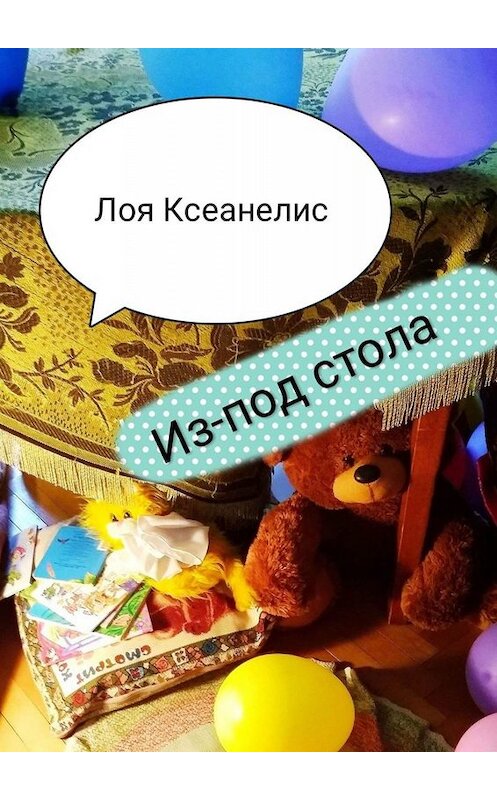 Обложка книги «Из-под стола» автора Лои Ксеанелиса. ISBN 9785449819437.