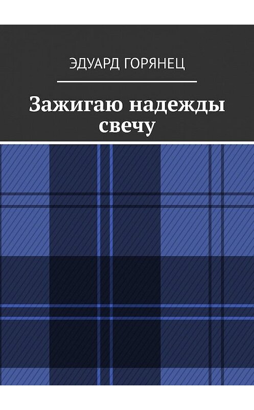 Обложка книги «Зажигаю надежды свечу» автора Эдуарда Горянеца. ISBN 9785449619334.