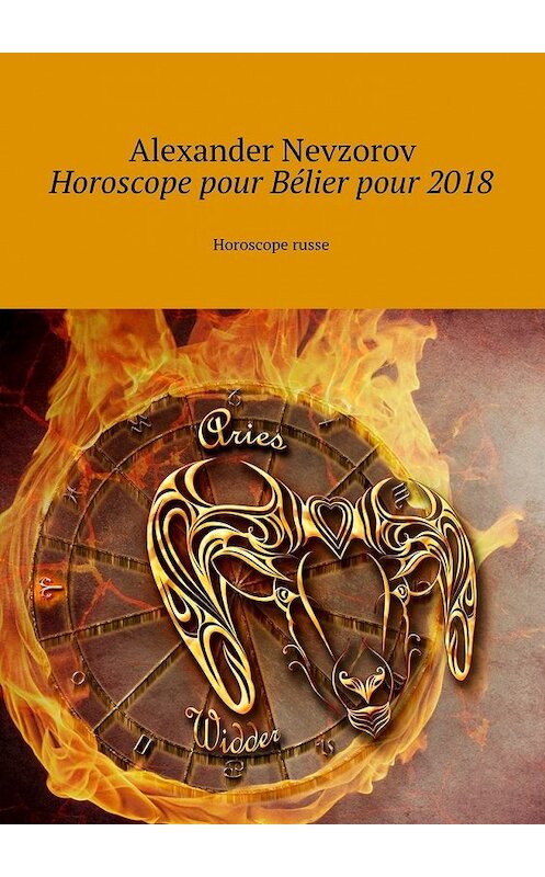 Обложка книги «Horoscope pour Bélier pour 2018. Horoscope russe» автора Александра Невзорова. ISBN 9785448572739.