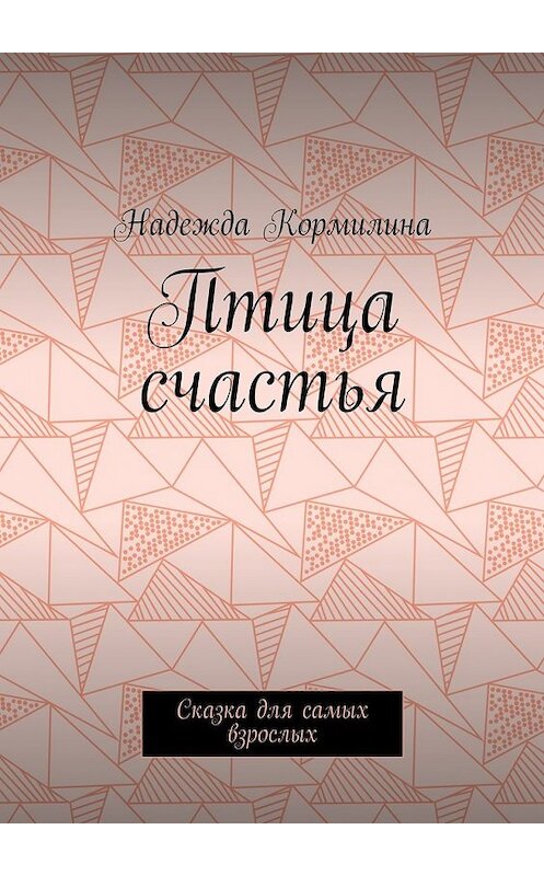 Обложка книги «Птица счастья. Сказка для самых взрослых» автора Надежды Кормилины. ISBN 9785448367335.