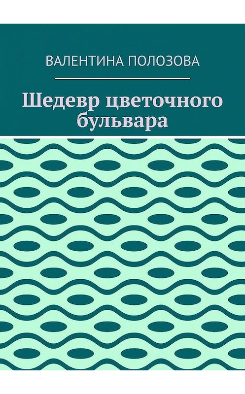 Обложка книги «Шедевр цветочного бульвара» автора Валентиной Полозовы. ISBN 9785005141774.