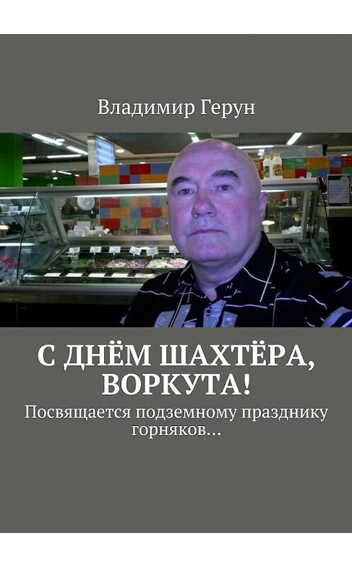 Обложка книги «С днём шахтёра, Воркута! Посвящается подземному празднику горняков…» автора Владимира Геруна. ISBN 9785448550386.