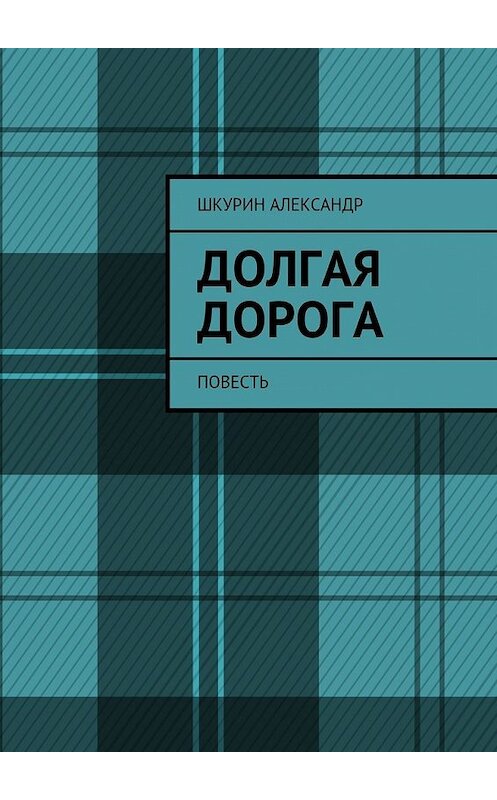 Обложка книги «Долгая дорога. Повесть» автора Александра Шкурина. ISBN 9785447462888.