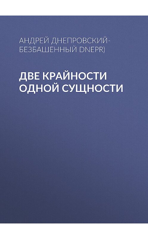 Обложка книги «Две крайности одной сущности» автора Андрея Днепровский-Безбашенный (a.dnepr).