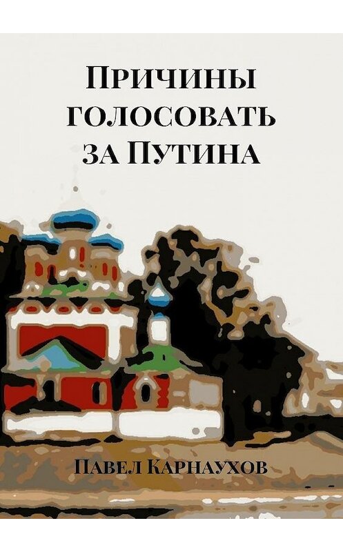 Обложка книги «Причины голосовать за Путина» автора Павела Карнаухова. ISBN 9785449010674.