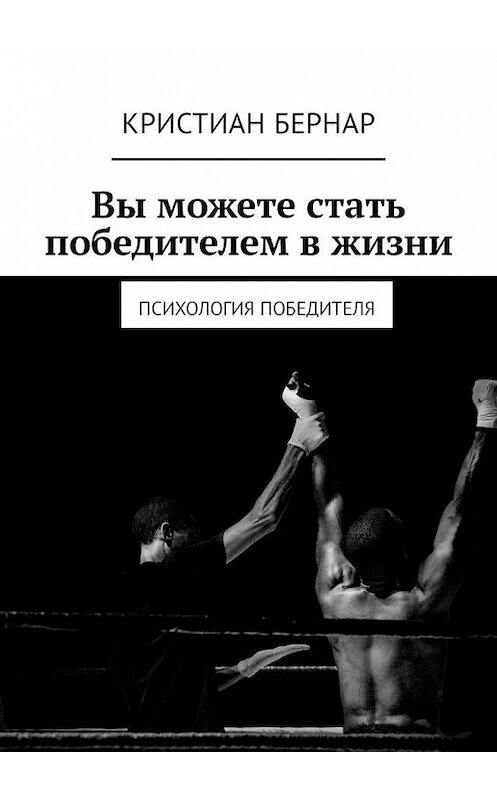 Обложка книги «Вы можете стать победителем в жизни. Психология победителя» автора Кристиана Бернара. ISBN 9785449341464.