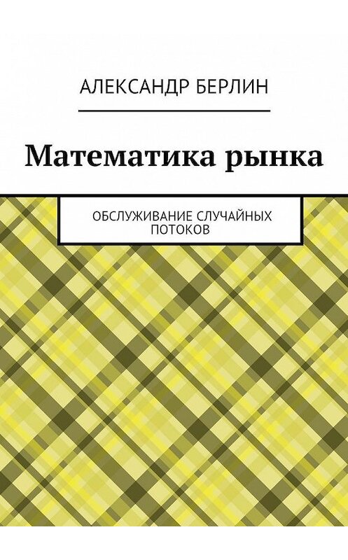 Обложка книги «Математика рынка. Обслуживание случайных потоков» автора Александра Берлина. ISBN 9785448525452.