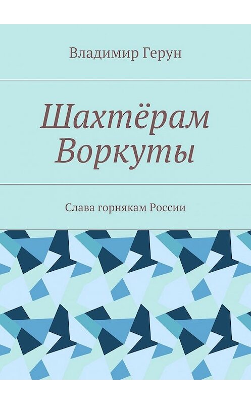 Обложка книги «Шахтёрам Воркуты. Слава горнякам России» автора Владимира Геруна. ISBN 9785448363115.