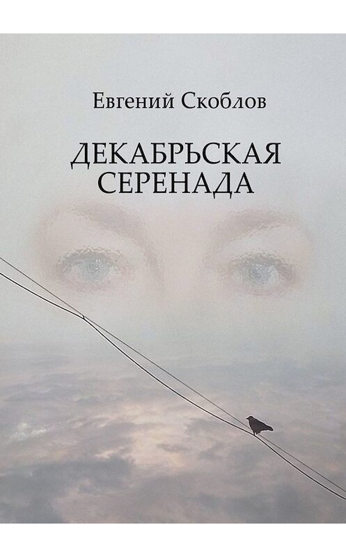 Обложка книги «Декабрьская Серенада. Издание третье» автора Евгеного Скоблова. ISBN 9785449689993.