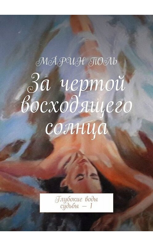 Обложка книги «За чертой восходящего солнца. Глубокие воды судьбы – 1» автора Мáрина Поля. ISBN 9785449678362.
