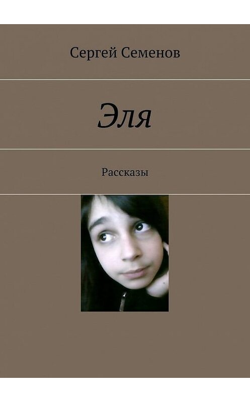 Обложка книги «Эля. Рассказы» автора Сергея Семенова. ISBN 9785448324550.