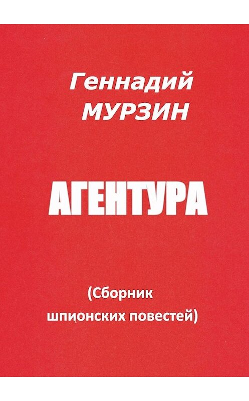 Обложка книги «Агентура. Сборник шпионских повестей» автора Геннадия Мурзина. ISBN 9785449629685.