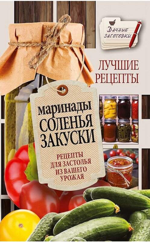 Обложка книги «Маринады, соленья, закуски. Лучшие рецепты для застолья из вашего урожая» автора Галиной Кизимы издание 2016 года. ISBN 9785170978342.